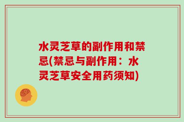 水灵芝草的副作用和禁忌(禁忌与副作用：水灵芝草安全用药须知)