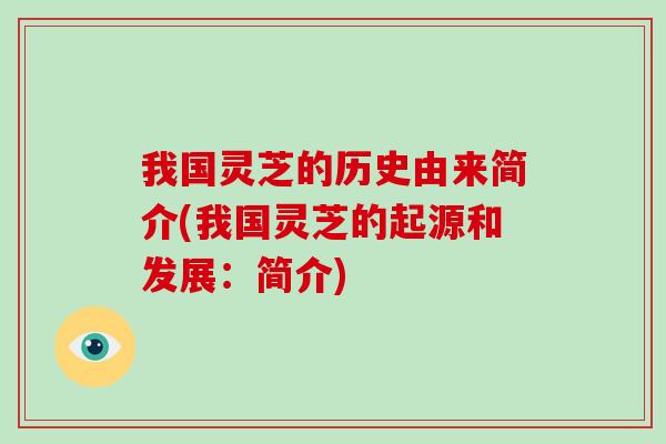 我国灵芝的历史由来简介(我国灵芝的起源和发展：简介)