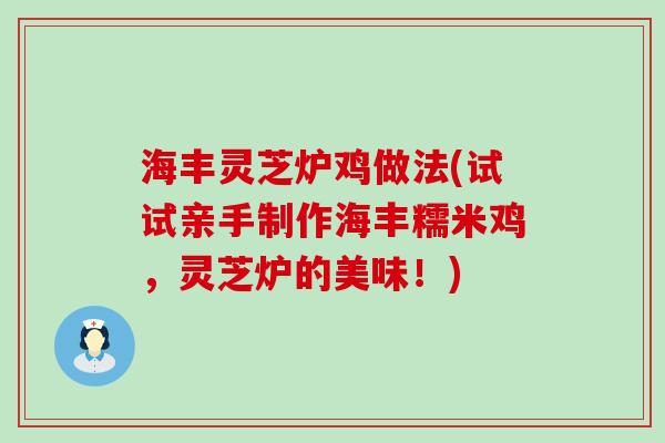 海丰灵芝炉鸡做法(试试亲手制作海丰糯米鸡，灵芝炉的美味！)