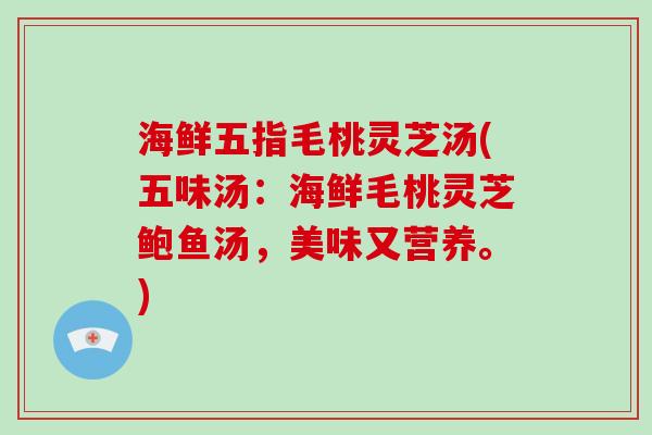 海鲜五指毛桃灵芝汤(五味汤：海鲜毛桃灵芝鲍鱼汤，美味又营养。)