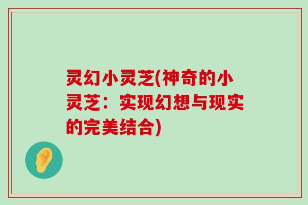 灵幻小灵芝(神奇的小灵芝：实现幻想与现实的完美结合)