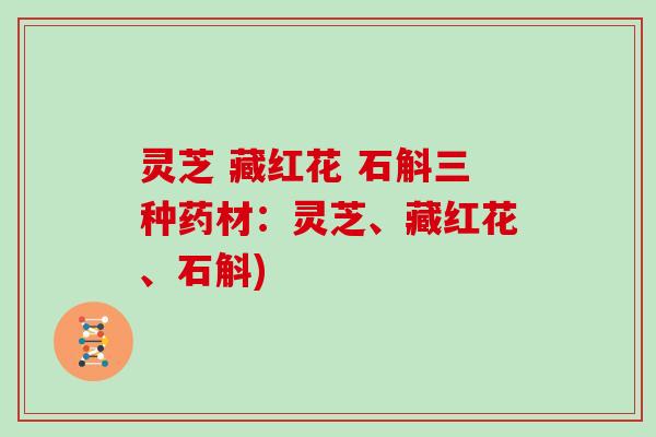 灵芝 藏红花 石斛三种药材：灵芝、藏红花、石斛)