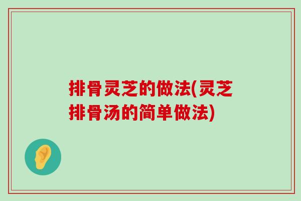 排骨灵芝的做法(灵芝排骨汤的简单做法)