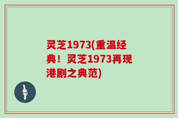 灵芝1973(重温经典！灵芝1973再现港剧之典范)