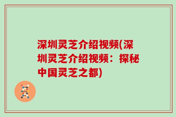 深圳灵芝介绍视频(深圳灵芝介绍视频：探秘中国灵芝之都)