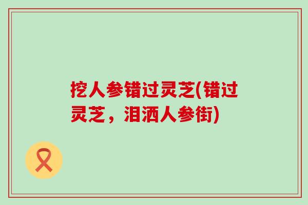 挖人参错过灵芝(错过灵芝，泪洒人参街)