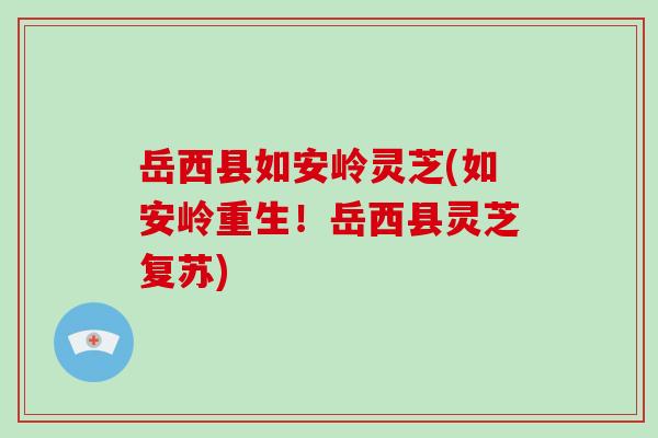 岳西县如安岭灵芝(如安岭重生！岳西县灵芝复苏)