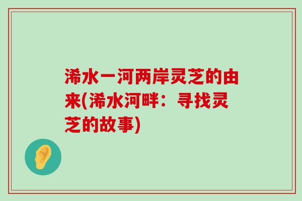 浠水一河两岸灵芝的由来(浠水河畔：寻找灵芝的故事)