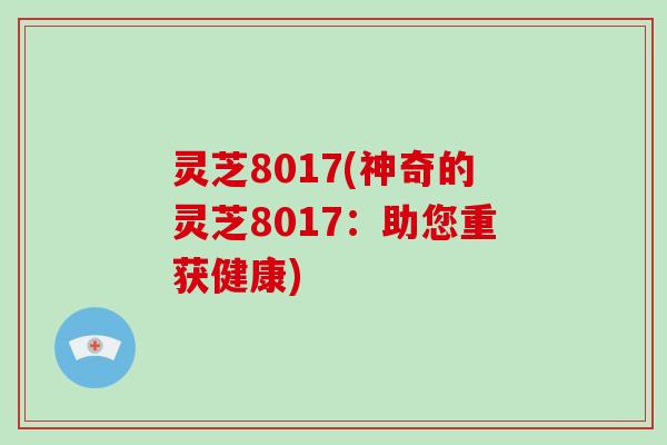 灵芝8017(神奇的灵芝8017：助您重获健康)