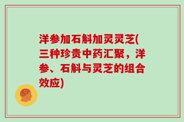 洋参加石斛加灵灵芝(三种珍贵汇聚，洋参、石斛与灵芝的组合效应)