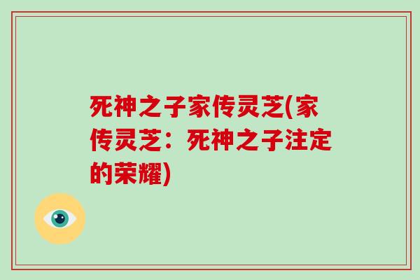 死神之子家传灵芝(家传灵芝：死神之子注定的荣耀)