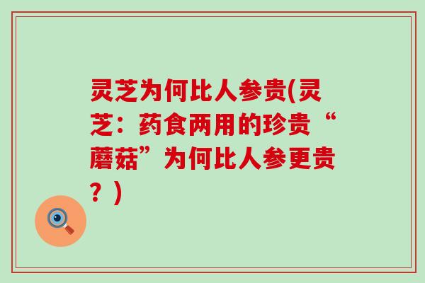 灵芝为何比人参贵(灵芝：药食两用的珍贵“蘑菇”为何比人参更贵？)