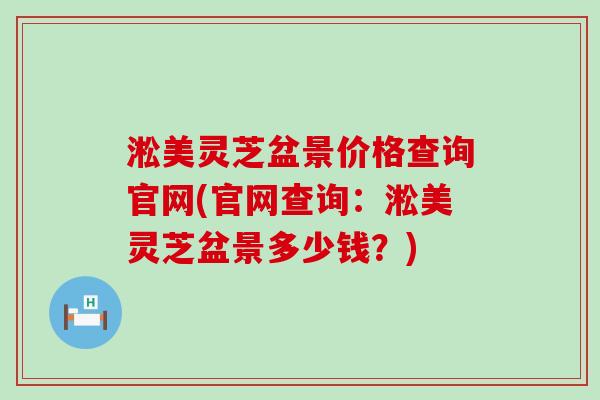 淞美灵芝盆景价格查询官网(官网查询：淞美灵芝盆景多少钱？)