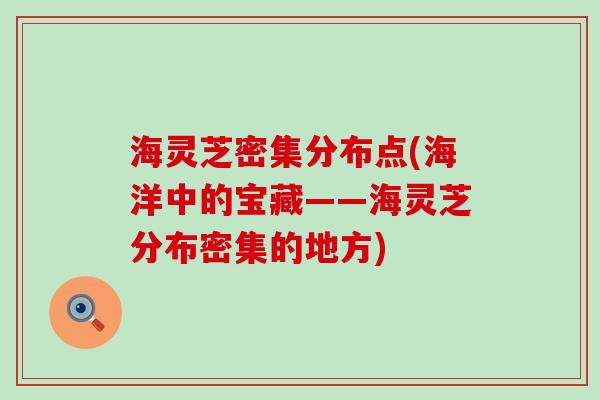 海灵芝密集分布点(海洋中的宝藏——海灵芝分布密集的地方)