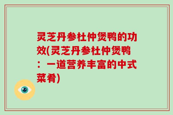 灵芝丹参杜仲煲鸭的功效(灵芝丹参杜仲煲鸭：一道营养丰富的中式菜肴)