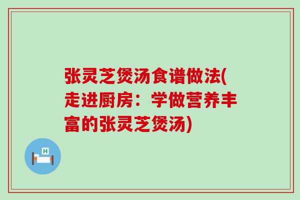 张灵芝煲汤食谱做法(走进厨房：学做营养丰富的张灵芝煲汤)