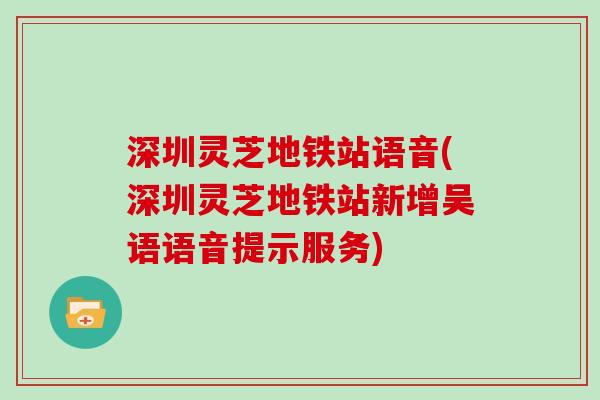 深圳灵芝地铁站语音(深圳灵芝地铁站新增吴语语音提示服务)