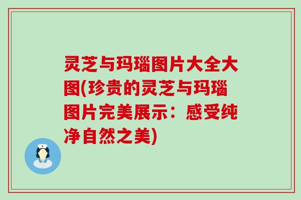 灵芝与玛瑙图片大全大图(珍贵的灵芝与玛瑙图片完美展示：感受纯净自然之美)