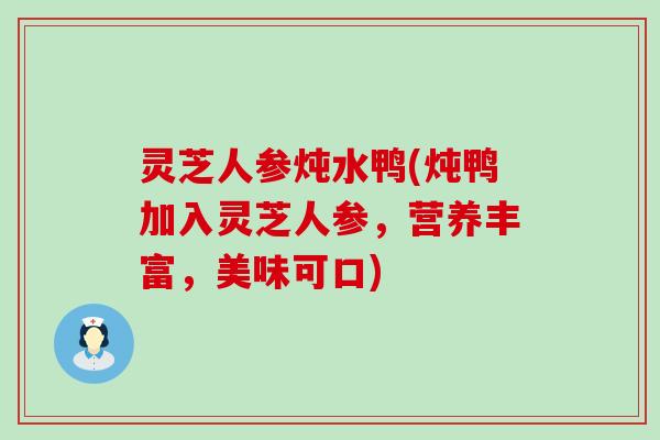 灵芝人参炖水鸭(炖鸭加入灵芝人参，营养丰富，美味可口)