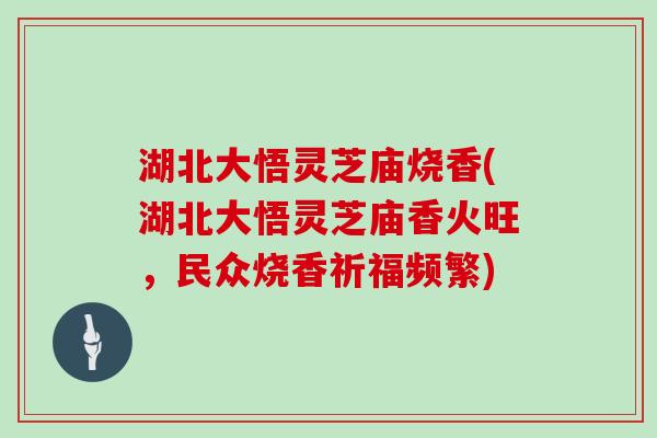 湖北大悟灵芝庙烧香(湖北大悟灵芝庙香火旺，民众烧香祈福频繁)