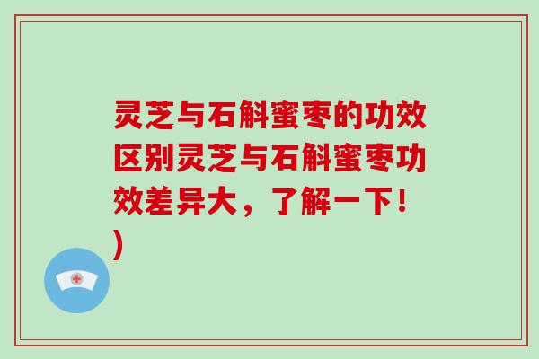 灵芝与石斛蜜枣的功效区别灵芝与石斛蜜枣功效差异大，了解一下！)