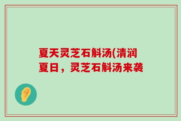 夏天灵芝石斛汤(清润夏日，灵芝石斛汤来袭