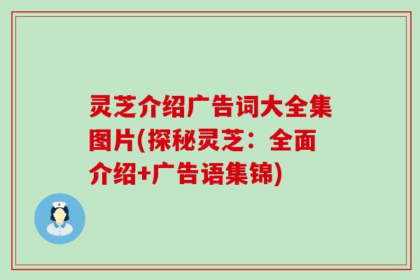 灵芝介绍广告词大全集图片(探秘灵芝：全面介绍+广告语集锦)