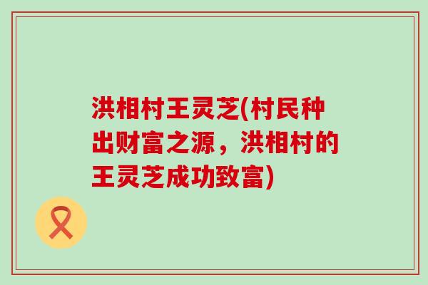 洪相村王灵芝(村民种出财富之源，洪相村的王灵芝成功致富)