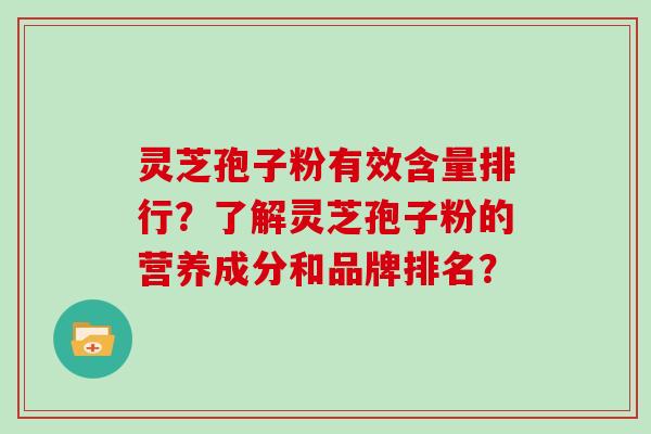 灵芝孢子粉有效含量排行？了解灵芝孢子粉的营养成分和品牌排名？