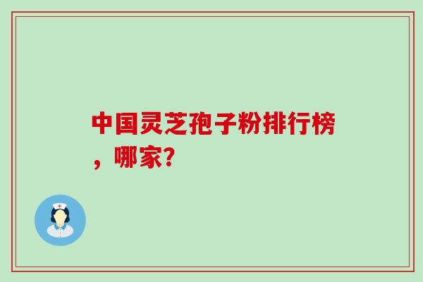 中国灵芝孢子粉排行榜，哪家？