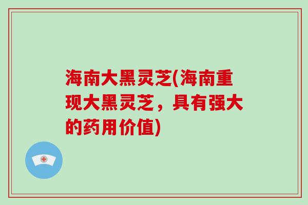 海南大黑灵芝(海南重现大黑灵芝，具有强大的药用价值)