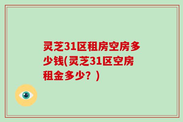 灵芝31区租房空房多少钱(灵芝31区空房租金多少？)