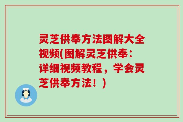 灵芝供奉方法图解大全视频(图解灵芝供奉：详细视频教程，学会灵芝供奉方法！)