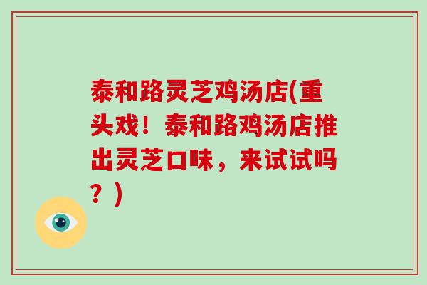 泰和路灵芝鸡汤店(重头戏！泰和路鸡汤店推出灵芝口味，来试试吗？)