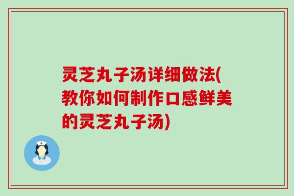 灵芝丸子汤详细做法(教你如何制作口感鲜美的灵芝丸子汤)