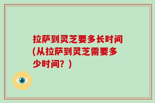 拉萨到灵芝要多长时间(从拉萨到灵芝需要多少时间？)