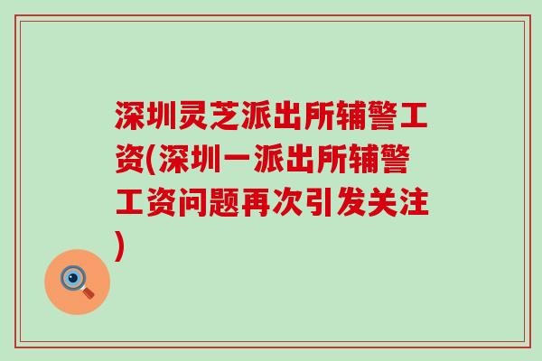 深圳灵芝派出所辅警工资(深圳一派出所辅警工资问题再次引发关注)