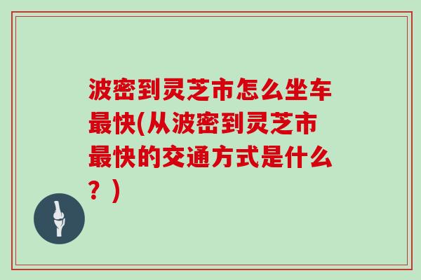 波密到灵芝市怎么坐车快(从波密到灵芝市快的交通方式是什么？)