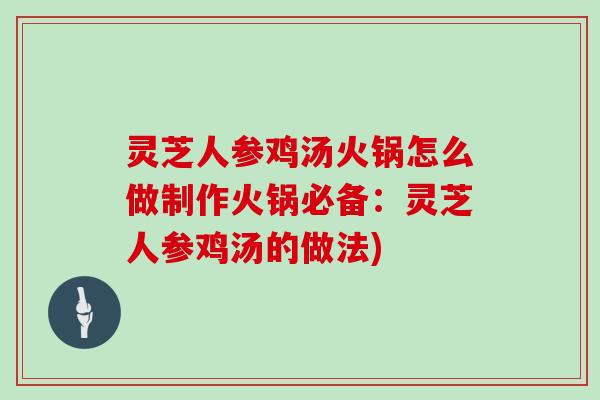 灵芝人参鸡汤火锅怎么做制作火锅必备：灵芝人参鸡汤的做法)