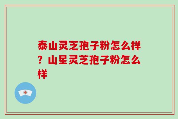 泰山灵芝孢子粉怎么样？山星灵芝孢子粉怎么样