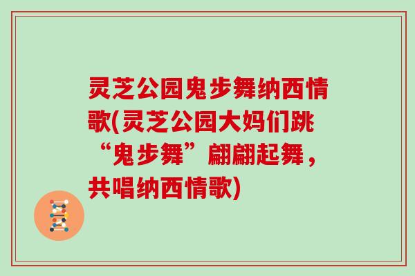 灵芝公园鬼步舞纳西情歌(灵芝公园大妈们跳“鬼步舞”翩翩起舞，共唱纳西情歌)