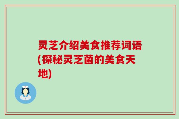 灵芝介绍美食推荐词语(探秘灵芝菌的美食天地)