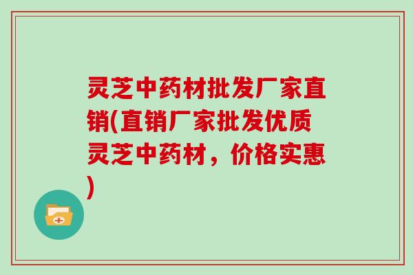 灵芝材批发厂家直销(直销厂家批发优质灵芝材，价格实惠)