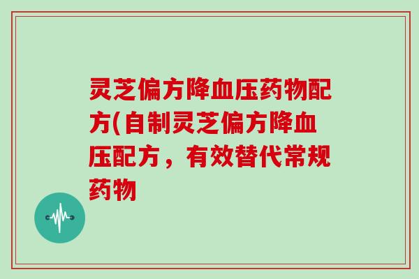 灵芝偏方降配方(自制灵芝偏方降配方，有效替代常规