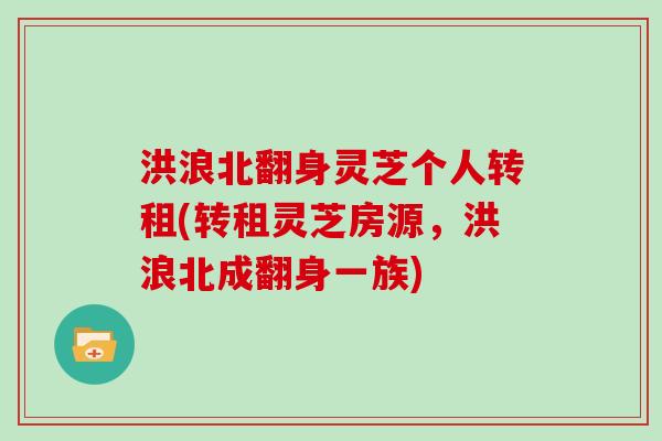 洪浪北翻身灵芝个人转租(转租灵芝房源，洪浪北成翻身一族)