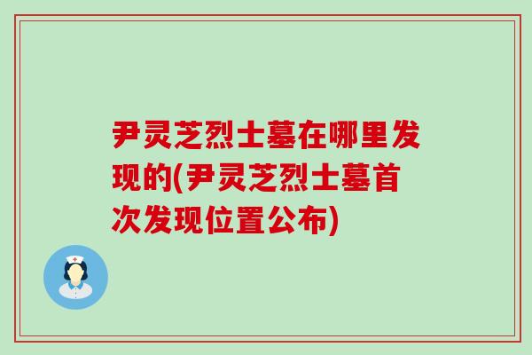 尹灵芝烈士墓在哪里发现的(尹灵芝烈士墓首次发现位置公布)