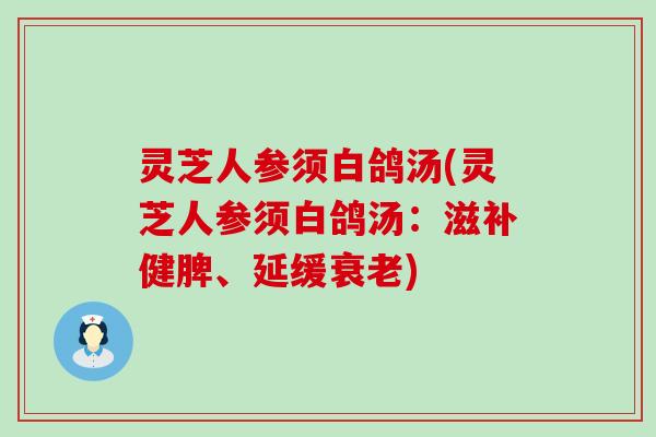 灵芝人参须白鸽汤(灵芝人参须白鸽汤：滋补健脾、延缓)