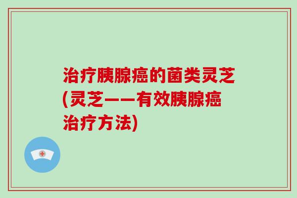 胰腺的菌类灵芝(灵芝——有效胰腺方法)