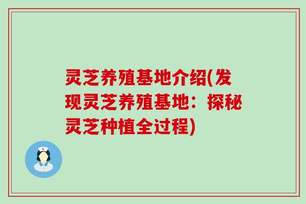 灵芝养殖基地介绍(发现灵芝养殖基地：探秘灵芝种植全过程)