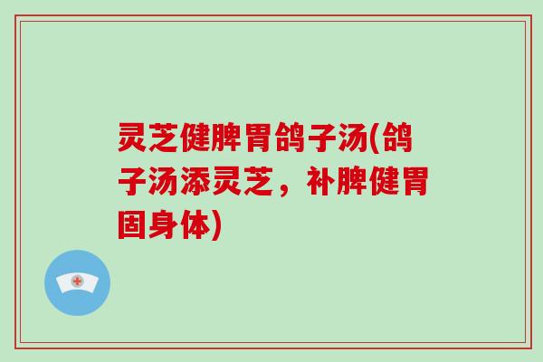 灵芝健脾胃鸽子汤(鸽子汤添灵芝，补脾健胃固身体)